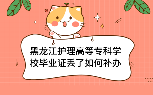 黑龍江護理高等專科學校畢業證丟失，如何補救？
